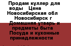 Продам куллер для воды › Цена ­ 1 000 - Новосибирская обл., Новосибирск г. Домашняя утварь и предметы быта » Посуда и кухонные принадлежности   